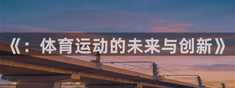 v体育下载：《：体育运动的未来与创新》